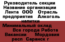 Руководитель секции › Название организации ­ Лента, ООО › Отрасль предприятия ­ Алкоголь, напитки › Минимальный оклад ­ 51 770 - Все города Работа » Вакансии   . Мордовия респ.,Саранск г.
